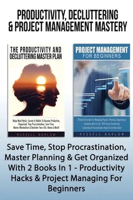 Productivity, Decluttering & Project Management Mastery: Save Time, Stop Procrastination, Master Planning & Get Organized With 2 Books In 1 - Producti by Russell Barlow