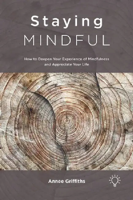 Staying Mindful: How to Deepen Your Experience of Mindfulness and Appreciate Your Life by Annee Griffiths