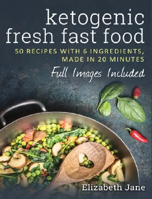 Ketogenic Fresh Fast Food: 50 Recipes With 6 Ingredients (or Less), Made in 20 Minutes by Elizabeth Jane