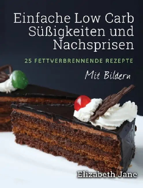 Einfache Low Carb Süßigkeiten und Nachspeisen: 25 Fettverbrennende Rezepte by Elizabeth Jane