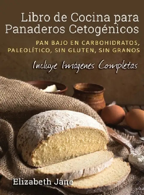 Libro de Cocina para Panaderos Cetogénica: Pan bajo en carbohidratos, paleolítico, sins gluten, sin granos by Elizabeth Jane