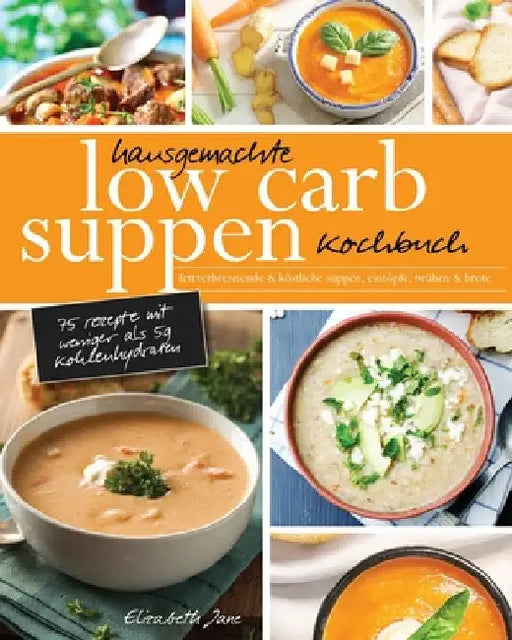 Hausgemachte Low Carb Suppen Kochbuch: Fettverbrennende & köstliche Suppen, Eintöpfe, Brühen & Brote. Low Carb Komfortmahlzeiten für die Seele by Elizabeth Jane