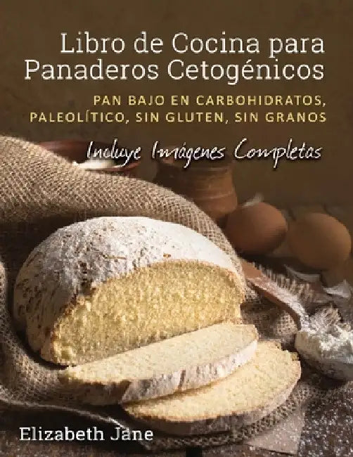 Libro de Cocina para Panaderos Cetogénica: Pan bajo en carbohidratos, paleolítico, sins gluten, sin granos by Elizabeth Jane