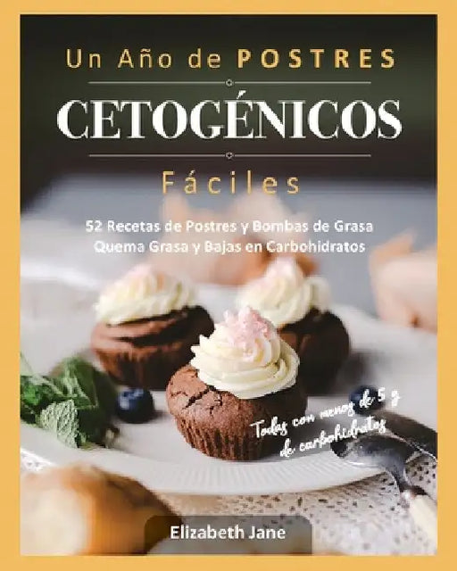 Un Año de POSTRES CETOGÉNICOS Fáciles: 52 Recetas de Postres y Bombas de Grasa Quema Grasa y Bajas en Carbohidratos by Elizabeth Jane