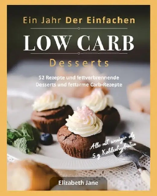 Ein Jahr Der Einfachen Low Carb Desserts: 52 Rezepte und fettverbrennende Desserts und fettarme Carb-Rezepte by Elizabeth Jane