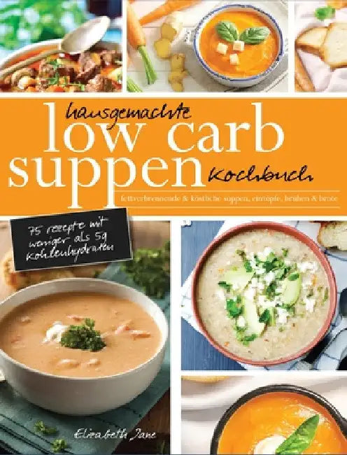 Hausgemachte Low Carb Suppen Kochbuch: Fettverbrennende & köstliche Suppen, Eintöpfe, Brühen & Brote. Low Carb Komfortmahlzeiten für die Seele by Elizabeth Jane