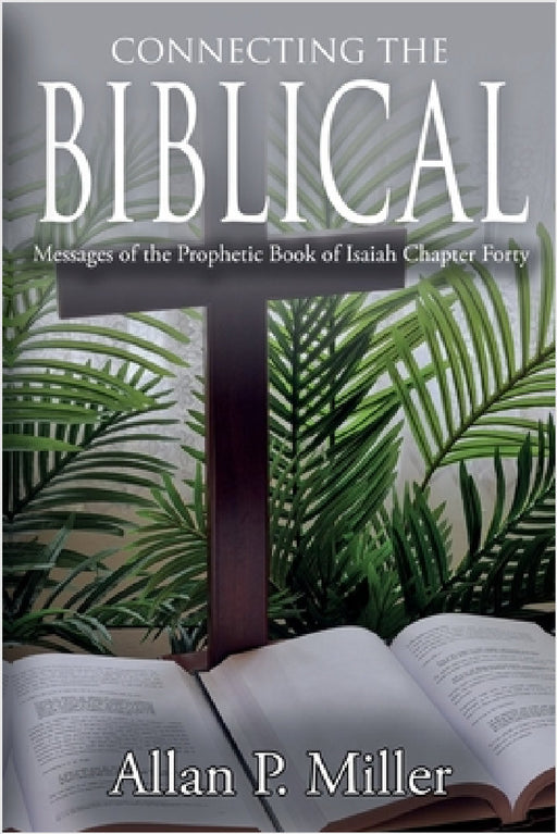 Connecting the Biblical Messages of the Prophetic Book of Isaiah: Chapter Forty by Allan P. Miller