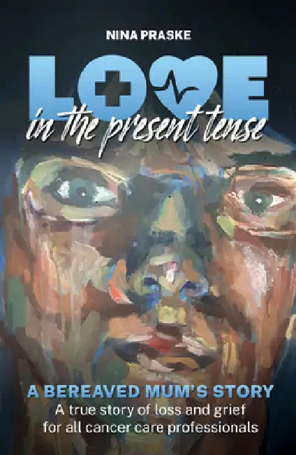 Love in the Present Tense: A Bereaved Mum's Story by Nina Praske