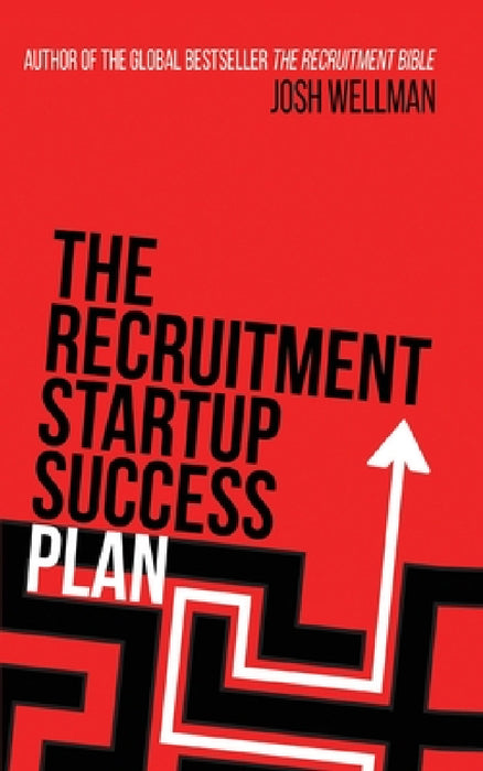 The Recruitment Startup Success Plan: A step-by-step guide that explains how to set up and run a successful recruitment agency by Josh Wellman