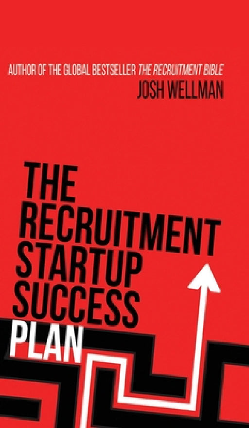 The Recruitment Startup Success Plan: A step-by-step guide that explains how to set up and run a successful recruitment agency by Josh Wellman