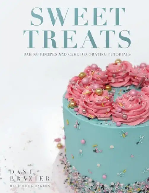 Sweet Treats: Baking Recipes and Cake Decorating Tutorials by Blue Door Bakery by Dani Brazier