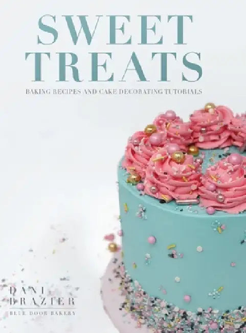 Sweet Treats: Baking Recipes and Cake Decorating Tutorials by Blue Door Bakery by Dani Brazier
