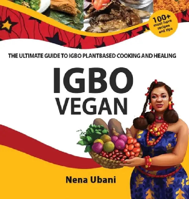 Igbo Vegan - The Ultimate Guide to Igbo Plantbased Cooking and Healing by Nena Ubani