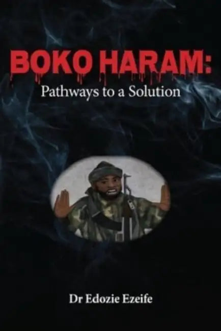 Boko Haram: Road Map to a Solution by Edozie Ikemefuna Ezeife