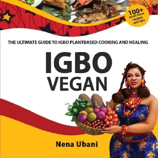 Igbo Vegan - The Ultimate Guide to Igbo Plantbased Cooking and Healing by Nena Ubani