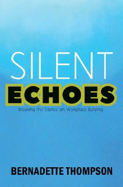 SILENT ECHOES Breaking the Silence on Workplace Bullying by Bernadette Thompson