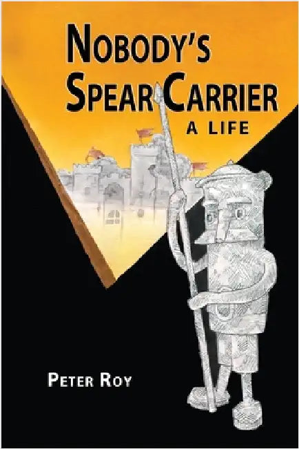 Nobody's Spear Carrier: A Life by Roy, Peter