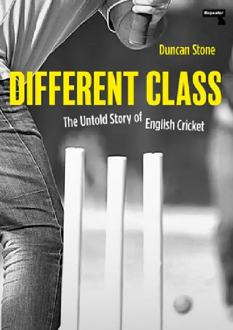 Different Class: The Untold Story of English Cricket by Duncan Stone