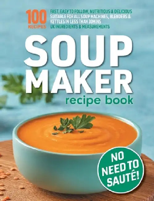 Soup Maker Recipe Book: Fast, Easy to Follow, Nutritious & Delicious. Suitable For All Soup Machines, Blenders & Kettles in less than 30mins. by Sophia Hobbs