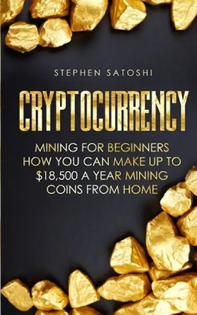 Cryptocurrency: Mining for Beginners - How You Can Make Up To $18,500 a Year Mining Coins From Home by Stephen Satoshi