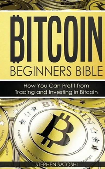 Bitcoin Beginners Bible: How You Can Profit from Trading and Investing in Bitcoin by Stephen Satoshi