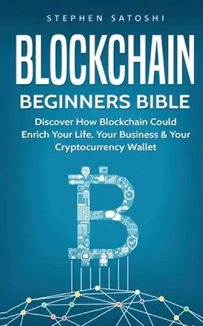 Blockchain Beginners Bible: Discover How Blockchain Could Enrich Your Life, Your Business & Your Cryptocurrency Wallet by Stephen Satoshi