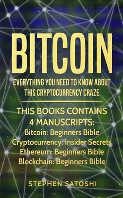 Bitcoin: Everything You Need To Know About This Cryptocurrency Craze by Stephen Satoshi