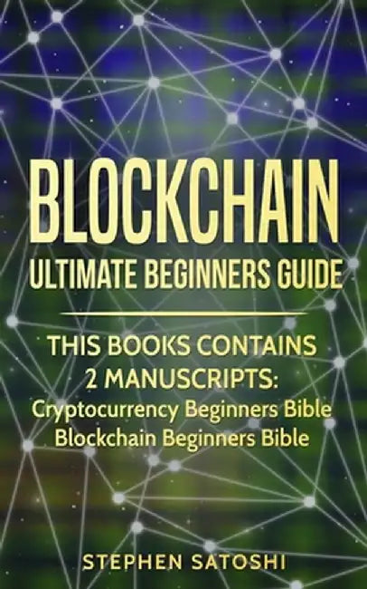 Blockchain: Ultimate Beginners Guide to Mastering Bitcoin, Making Money with Cryptocurrency & Profiting from Blockchain Technology by Stephen Satoshi
