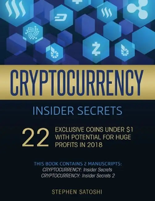 Cryptocurrency Insider Secrets: 2 Manuscripts - 22 Exclusive Coins Under $1 with Potential for Huge Profits in 2018 by Stephen Satoshi