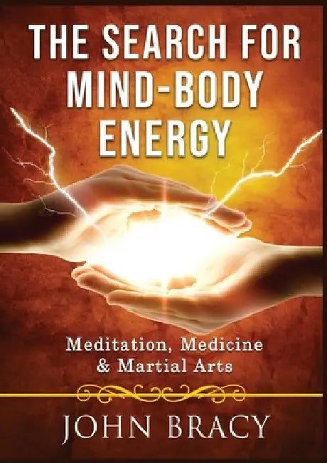 The Search for Mind-Body Energy: Meditation, Medicine & Martial Arts by John Bracy