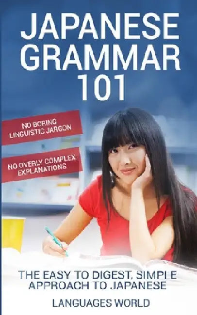 Japanese Grammar 101: No Boring Linguistic Jargon. No Overly Complex Explanations. The Easy to Digest, Simple Approach to Japanese. by Languages World