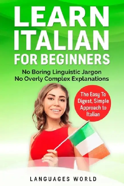 Learn Italian for Beginners: No Boring Linguistic Jargon. No Overly Complex Explanations. The Easy to Digest, Simple Approach to Italian (Grammar) by Languages World