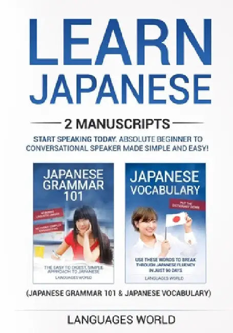 Learn Japanese: 2 manuscripts - Start Speaking Today. Absolute Beginner To Conversational Speaker Made Simple and Easy! by Languages World