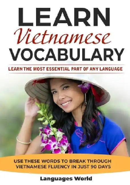 Learn Vietnamese: Learn the Most Essential Part of Any Language - Use These Words to Break Through Vietnamese Fluency in Just 90 Days (Vocabulary) by Languages World