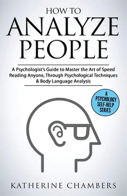 How to Analyze People: A Psychologist's Guide to Master the Art of Speed Reading Anyone, Through Psychological Techniques & Body Language Ana by Katherine Chambers
