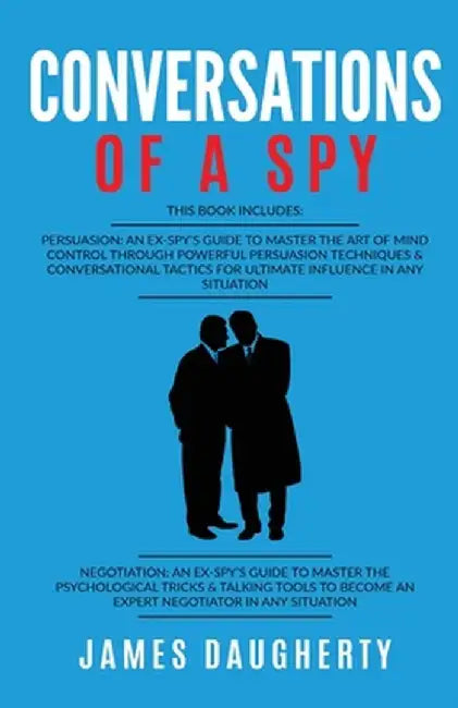 Conversation: Of A Spy: This Book Includes - Persuasion An Ex-SPY's Guide, Negotiation An Ex-SPY's Guide by James Daugherty