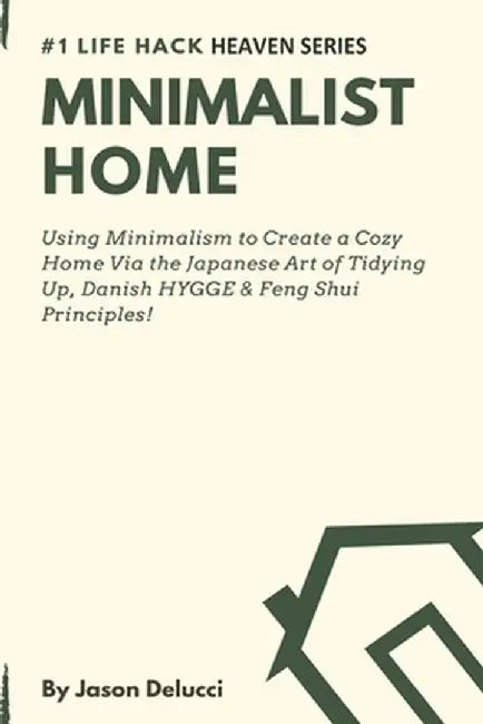 Minimalist Home: Using Minimalism to Create a Cozy Home Via the Japanese Art of Tidying Up, Danish HYGGE & Feng Shui Principles! by Jason Delucci