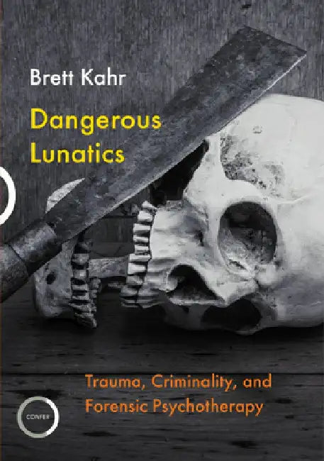 Dangerous Lunatics: Trauma, Criminality and Forensic Psychotherapy