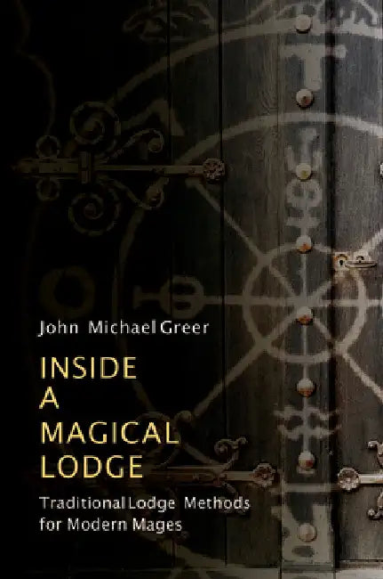 Inside a Magical Lodge: Traditional Lodge Methods for Modern Mages by John Michael Greer