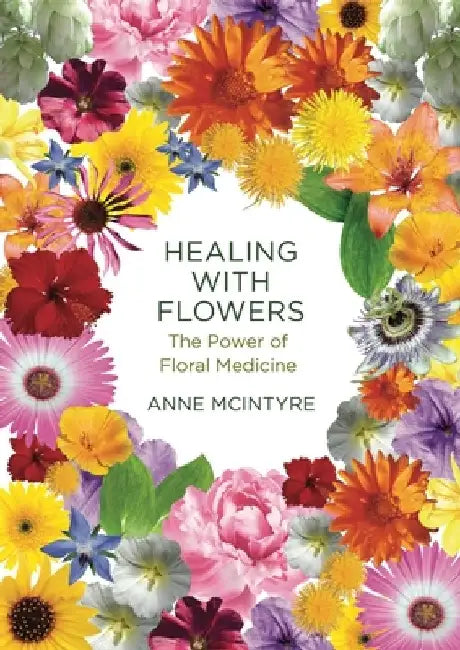 Healing with Flowers: The Power of Floral Medicine by Anne McIntyre