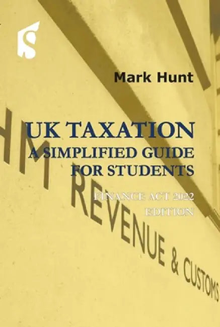 UK Taxation: A Simplified Guide for Students: Finance ACT 2022 Edition by Mark Hunt