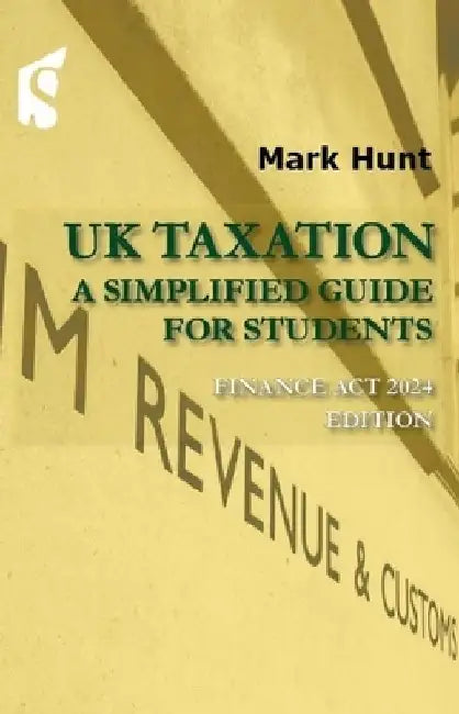 UK Taxation: A Simplified Guide for Students, Finance ACT 2024 Edition by Mark Hunt
