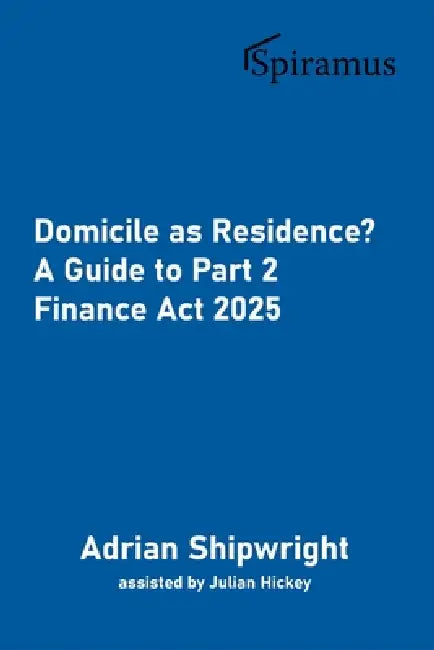 Domicile as Residence?: A Guide to Part 2 Finance Act 2025 by Adrian Shipwright