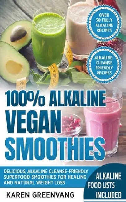 100% Alkaline Vegan Smoothies: Delicious, Alkaline Cleanse-Friendly Superfood Smoothies for Healing and Natural Weight Loss by Karen Greenvang