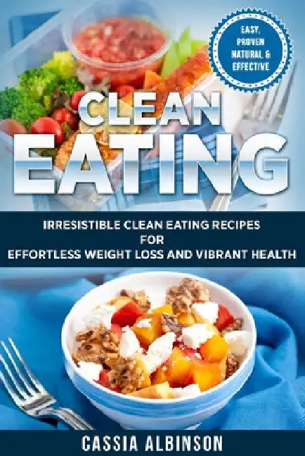 Clean Eating: Irresistible Clean Eating Recipes for Effortless Weight Loss and Vibrant Health by Cassia Albinson