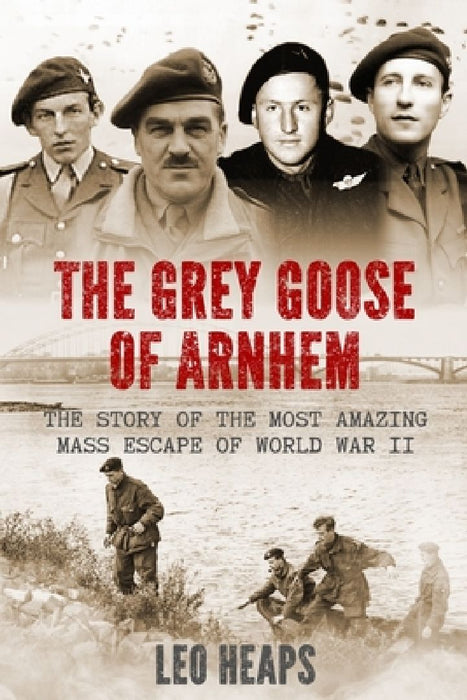 The Grey Goose of Arnhem: The Story of the Most Amazing Mass Escape of World War II by Leo Heaps