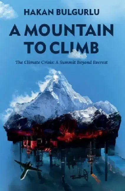 A Mountain to Climb: The Climate Crisis: A Summit Beyond Everest by Hakan Bulgurlu