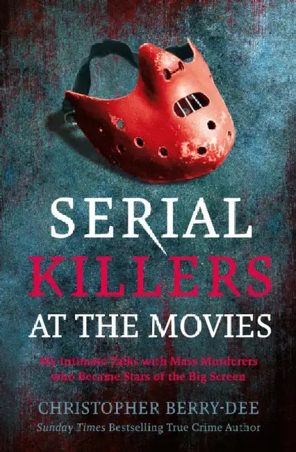 Serial Killers at the Movies: My Intimate Talks with Mass Murderers Who Became Stars of the Big Screen by Christopher Berry-Dee