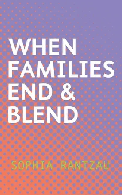 When Families End & Blend by Sophia Rantzau