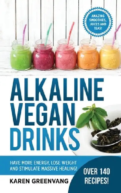 Alkaline Vegan Drinks: Have More Energy, Lose Weight and Stimulate Massive Healing! by Karen Greenvang